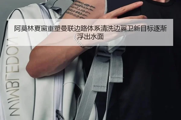 阿莫林夏窗重塑曼联边路体系清洗边翼卫新目标逐渐浮出水面