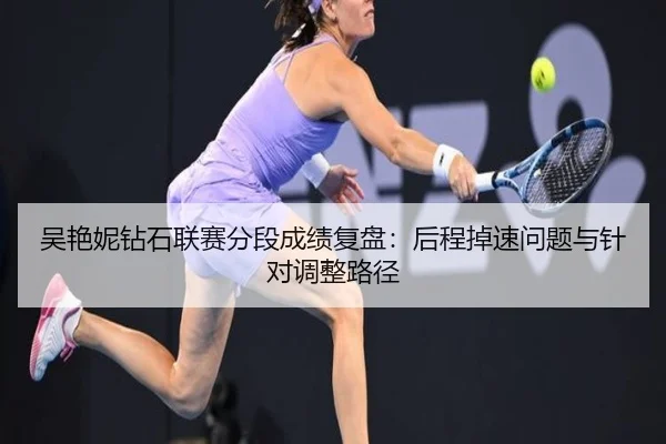吴艳妮钻石联赛分段成绩复盘：后程掉速问题与针对调整路径 - leyu sports