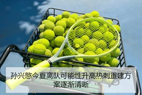 孙兴慜今夏离队可能性升高热刺重建方案逐渐清晰